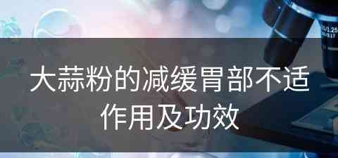 大蒜粉的减缓胃部不适作用及功效